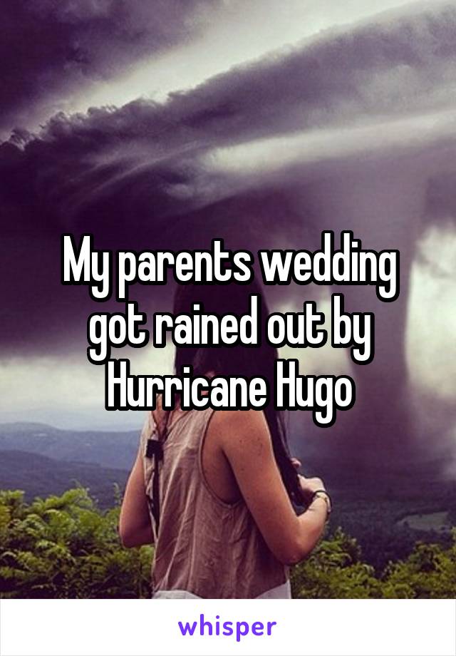 My parents wedding got rained out by Hurricane Hugo