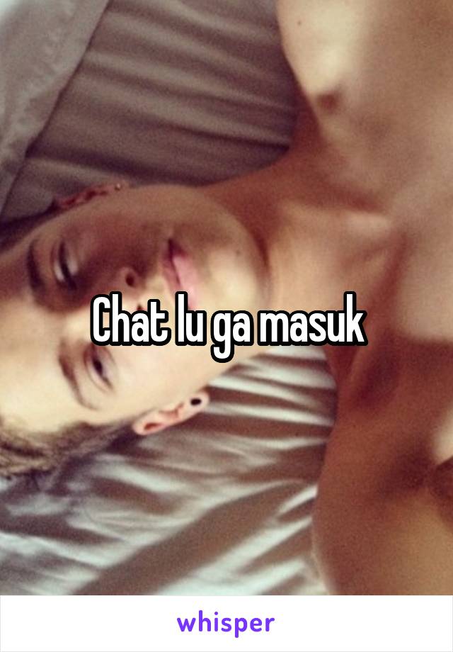 Chat lu ga masuk