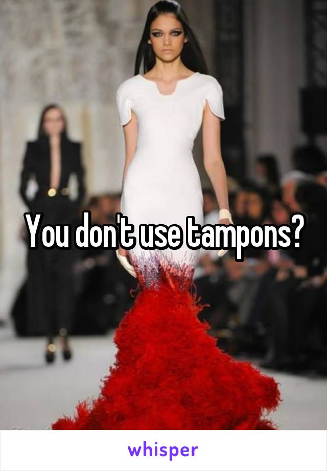 You don't use tampons?