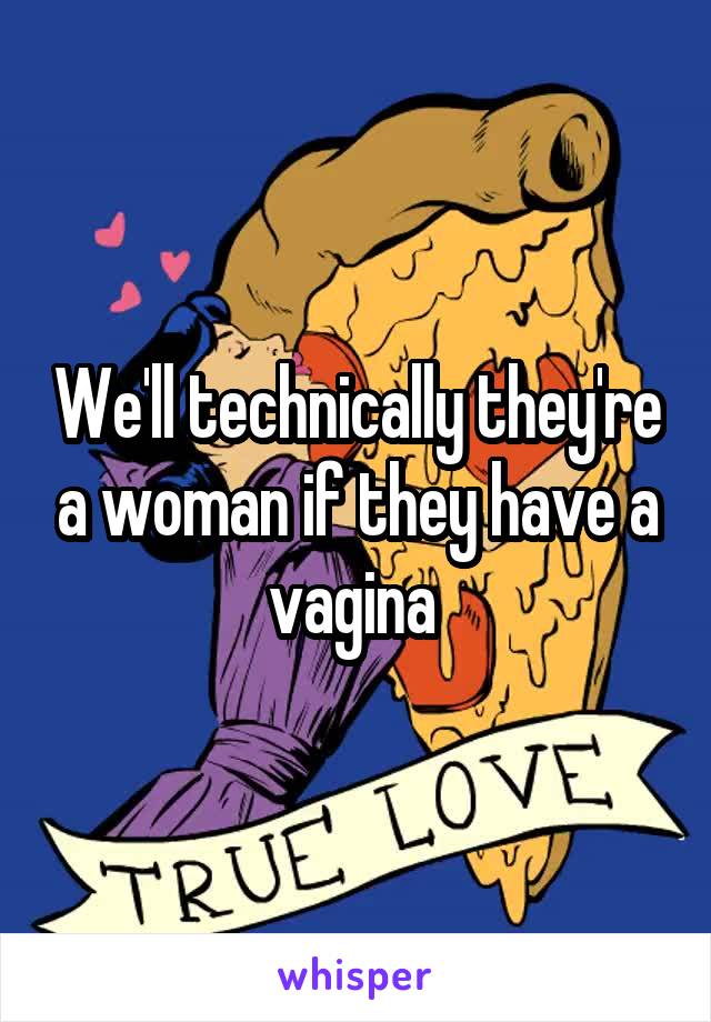 We'll technically they're a woman if they have a vagina 