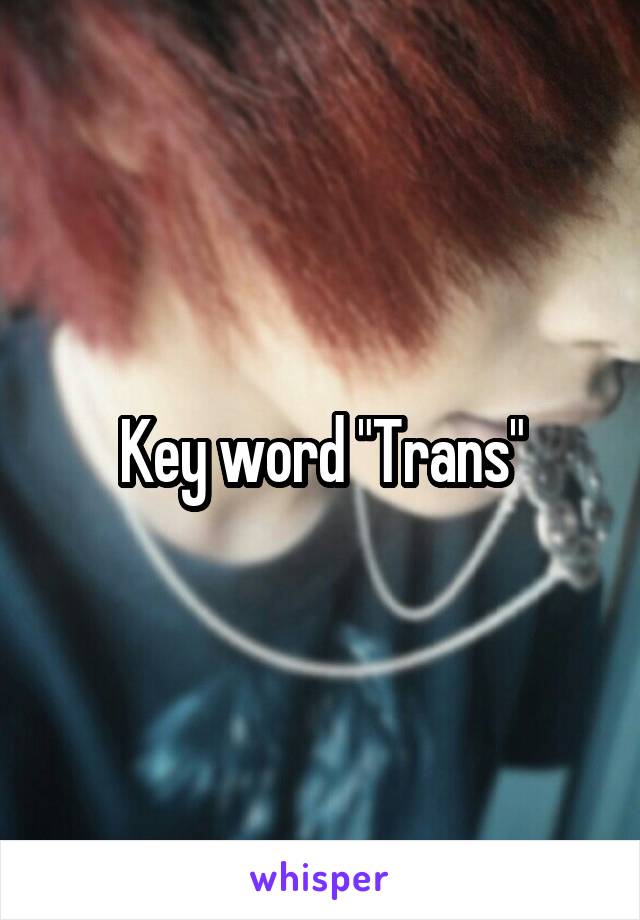 Key word "Trans"