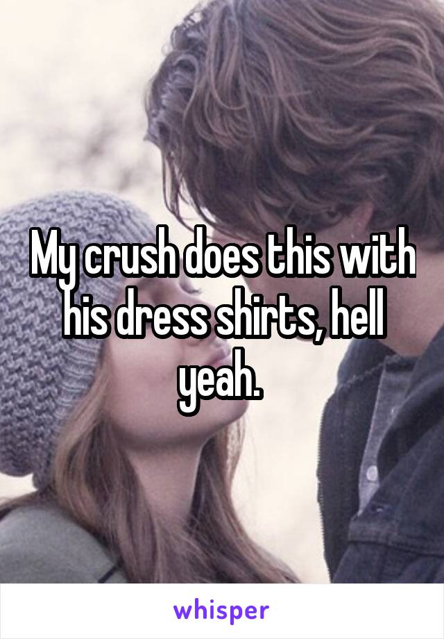 My crush does this with his dress shirts, hell yeah. 