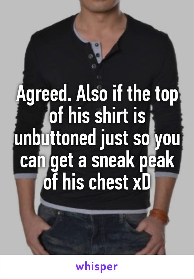 Agreed. Also if the top of his shirt is unbuttoned just so you can get a sneak peak of his chest xD