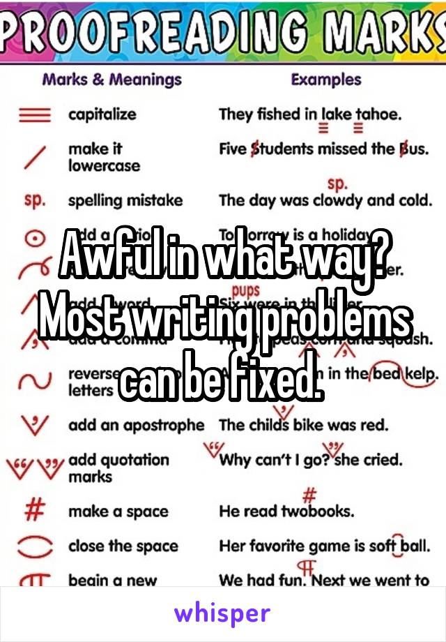 Awful in what way?
Most writing problems can be fixed. 