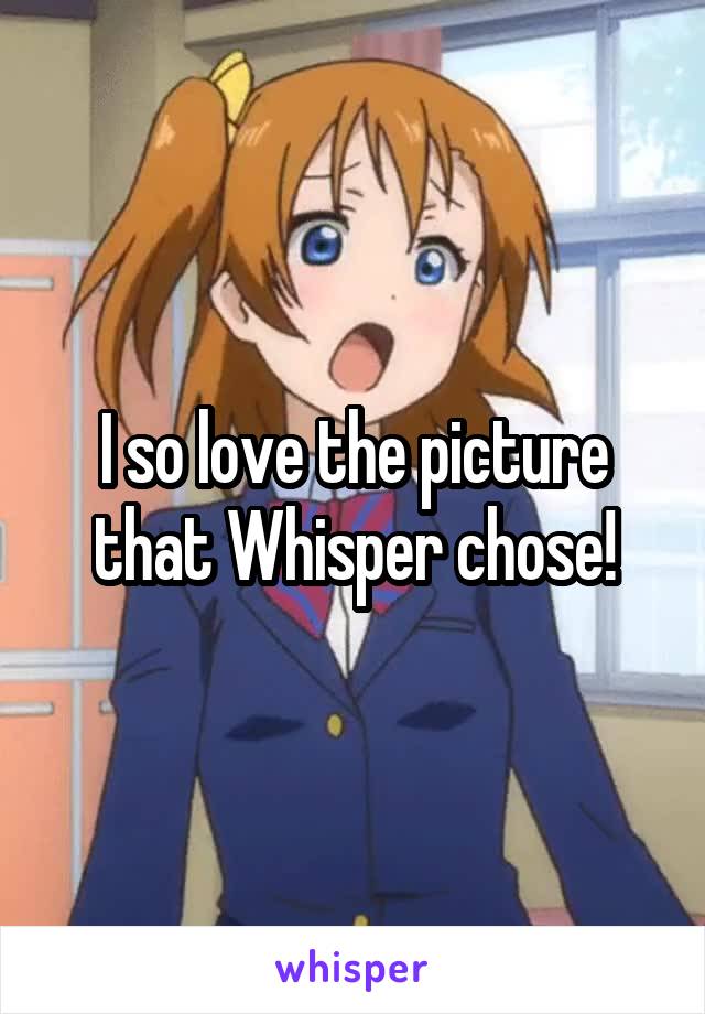 I so love the picture that Whisper chose!