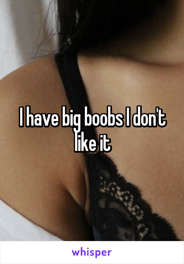 I have big boobs I don't like it