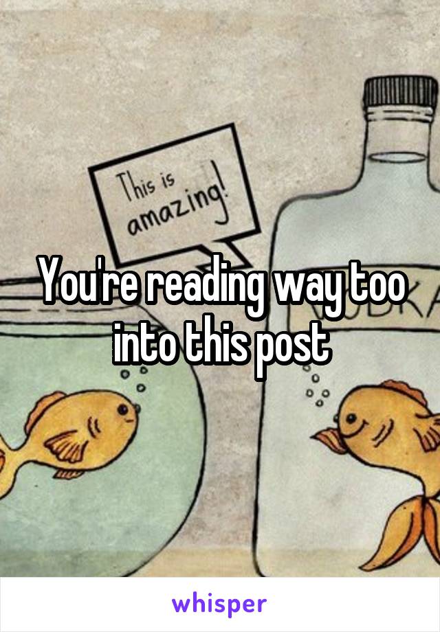 You're reading way too into this post