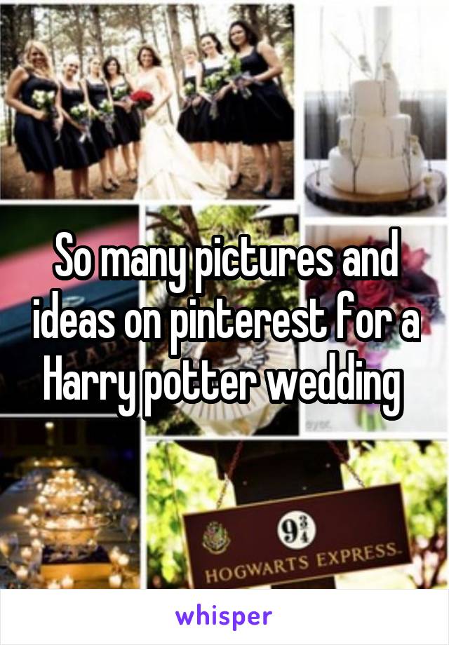 So many pictures and ideas on pinterest for a Harry potter wedding 