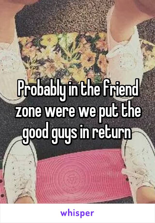 Probably in the friend zone were we put the good guys in return 