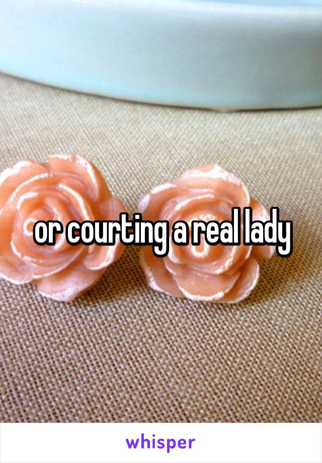 or courting a real lady