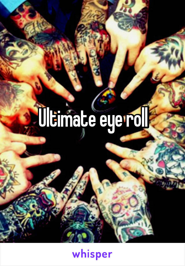 Ultimate eye roll
