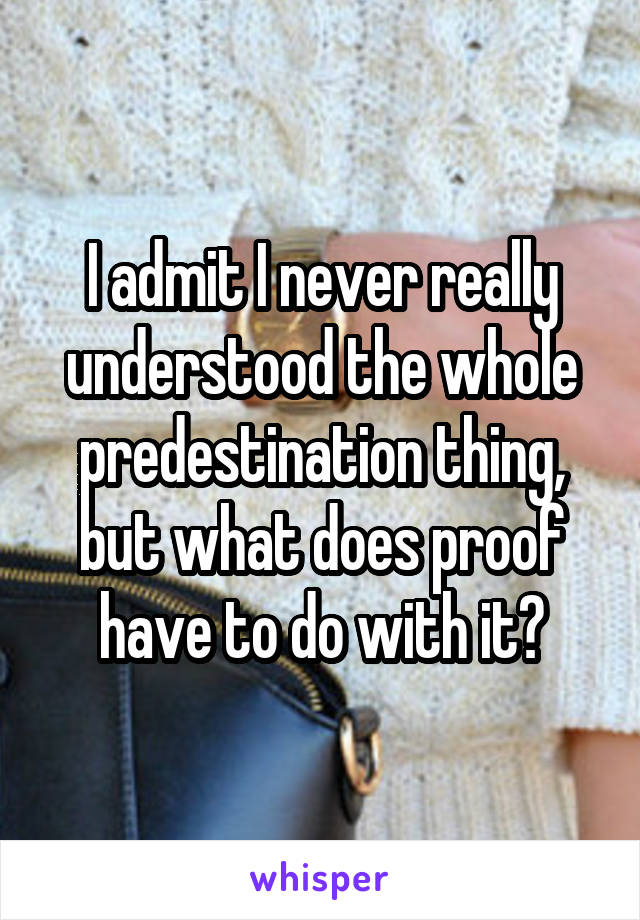 I admit I never really understood the whole predestination thing, but what does proof have to do with it?