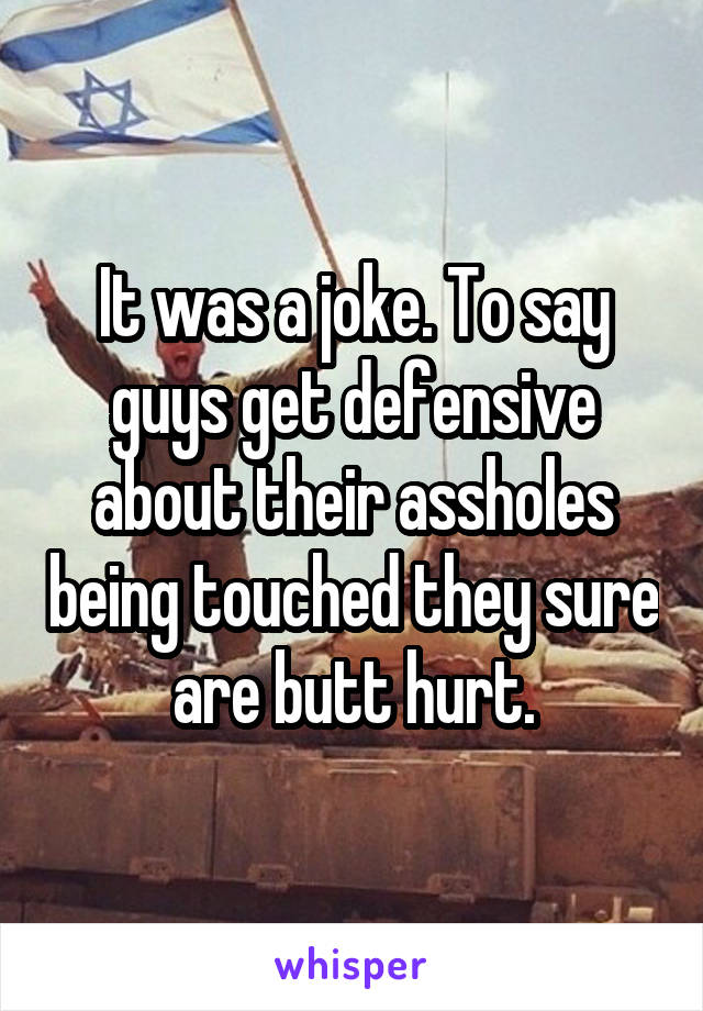 It was a joke. To say guys get defensive about their assholes being touched they sure are butt hurt.