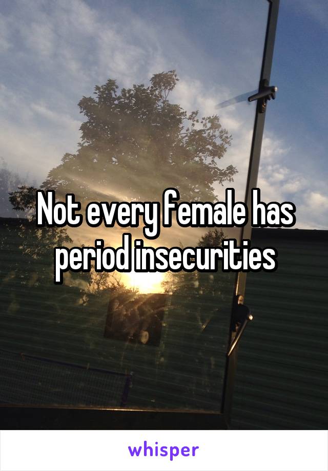 Not every female has period insecurities