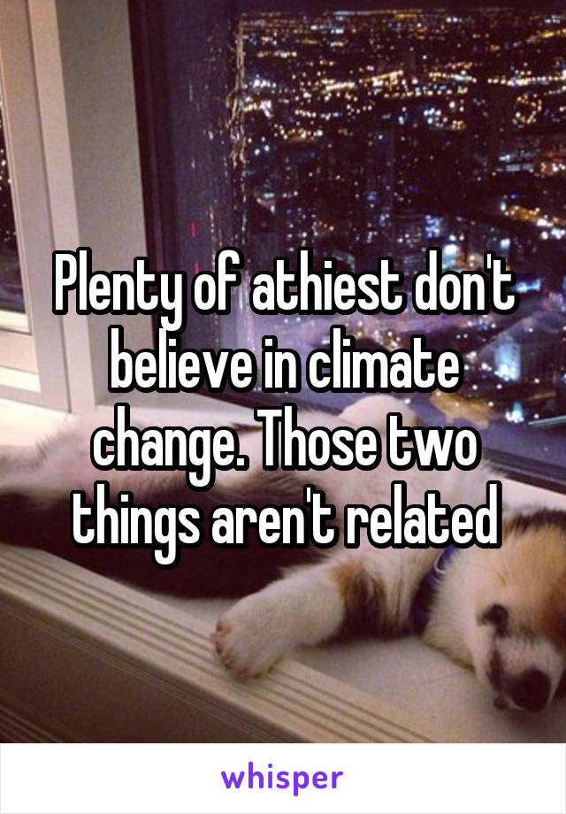 Plenty of athiest don't believe in climate change. Those two things aren't related