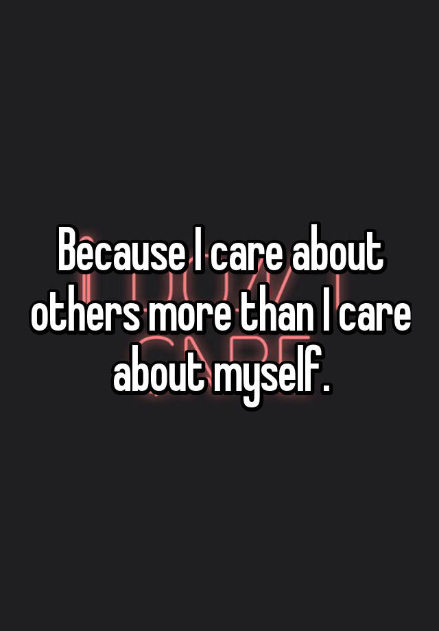 because-i-care-about-others-more-than-i-care-about-myself