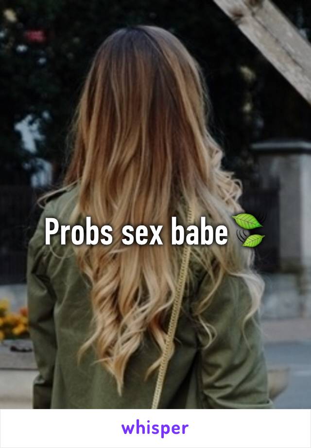 Probs sex babe🍃