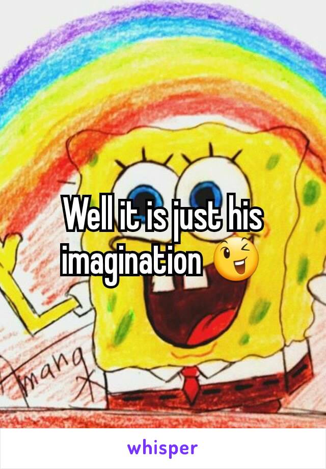 Well it is just his imagination 😉