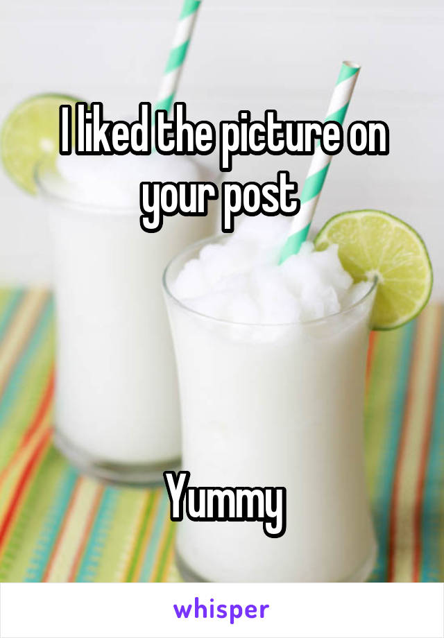 I liked the picture on your post 




Yummy