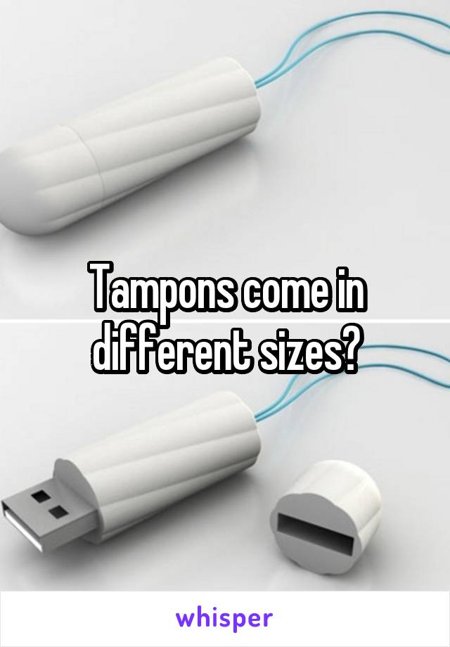 Tampons come in different sizes?