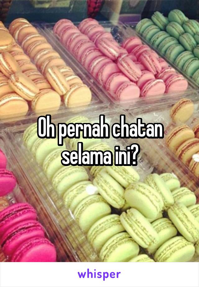 Oh pernah chatan selama ini?