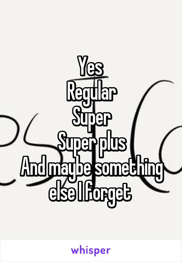 Yes 
Regular
Super
Super plus
And maybe something else I forget 