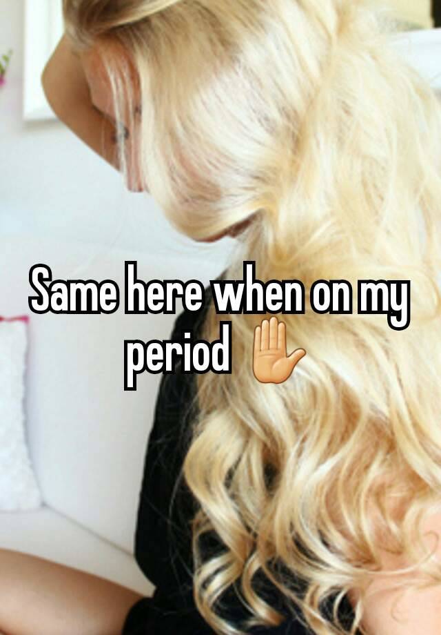 same-here-when-on-my-period