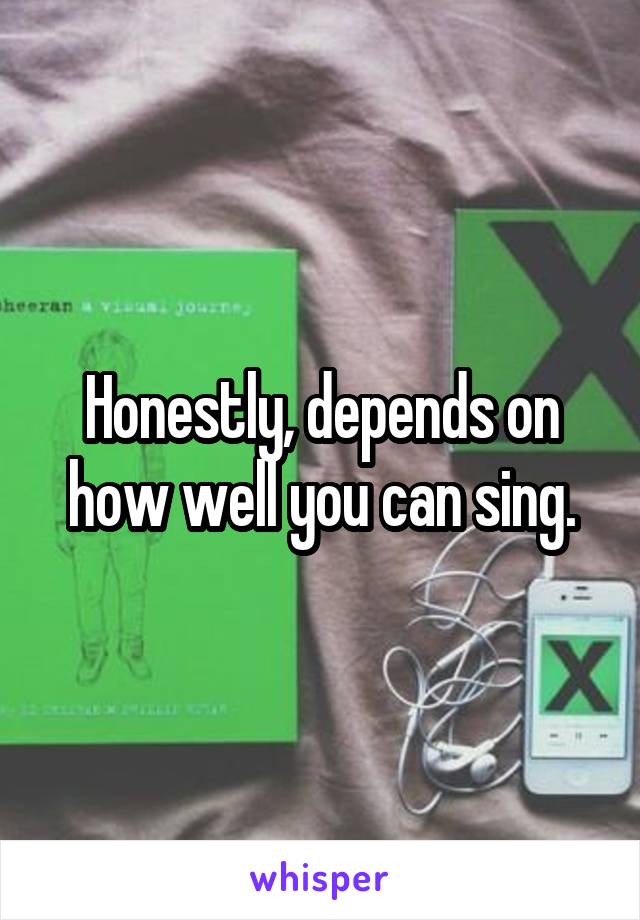 Honestly, depends on how well you can sing.