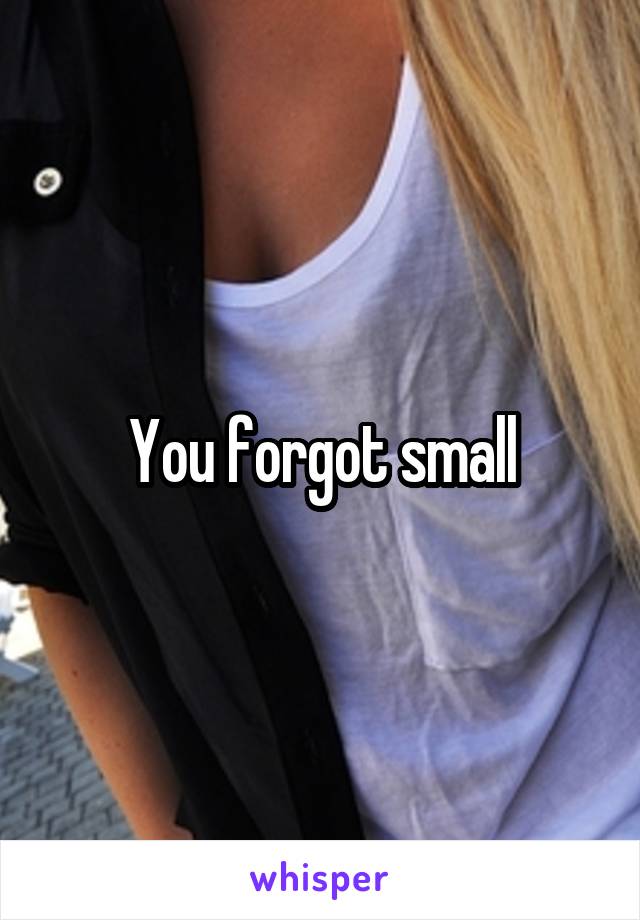 You forgot small