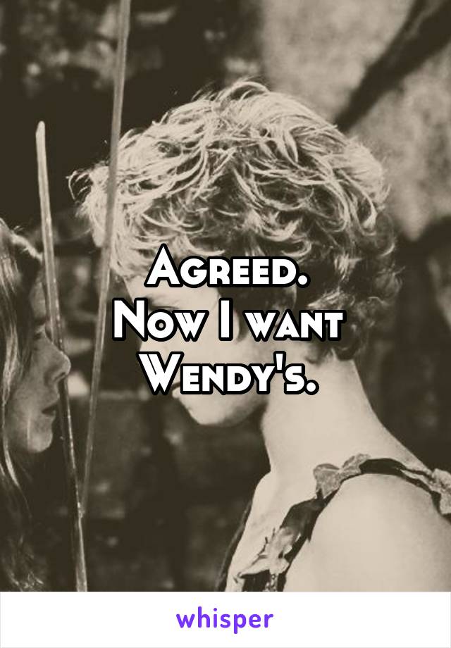 Agreed.
Now I want Wendy's.