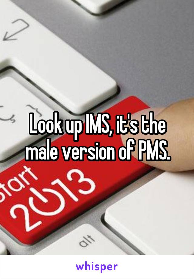 Look up IMS, it's the male version of PMS.