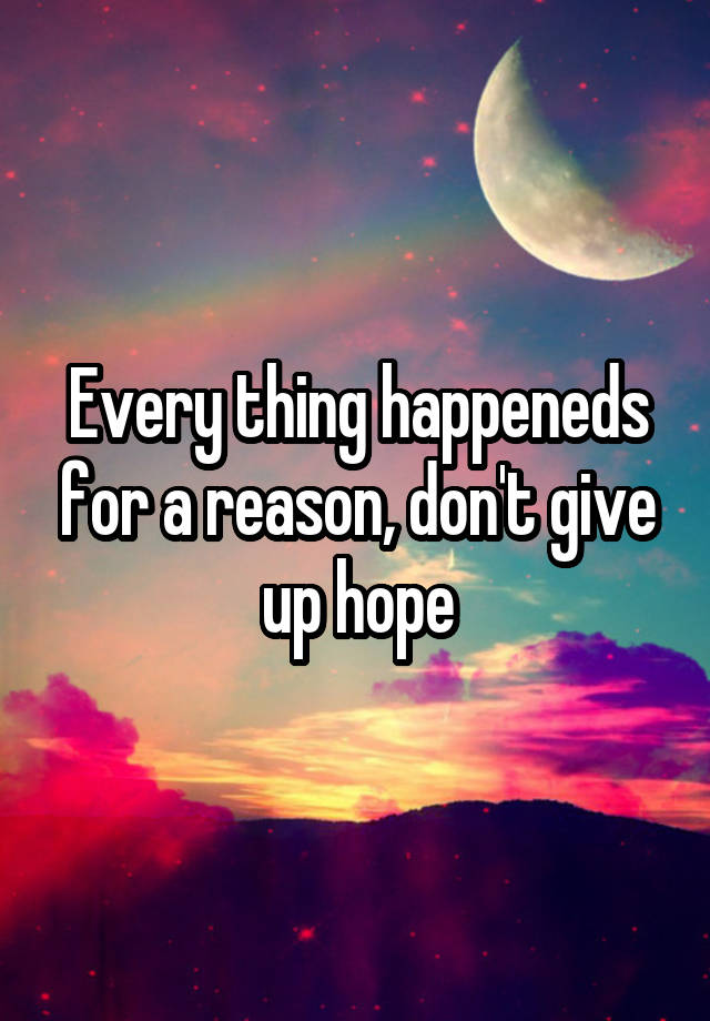 every-thing-happeneds-for-a-reason-don-t-give-up-hope