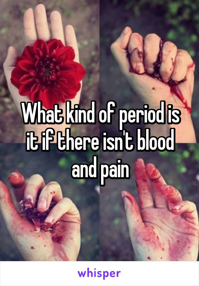 What kind of period is it if there isn't blood and pain