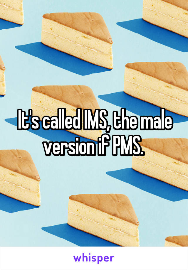 It's called IMS, the male version if PMS. 
