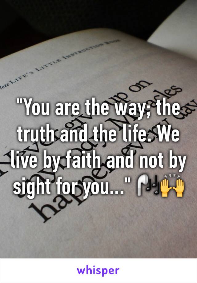 "You are the way; the truth and the life. We live by faith and not by sight for you..." 🎧🙌