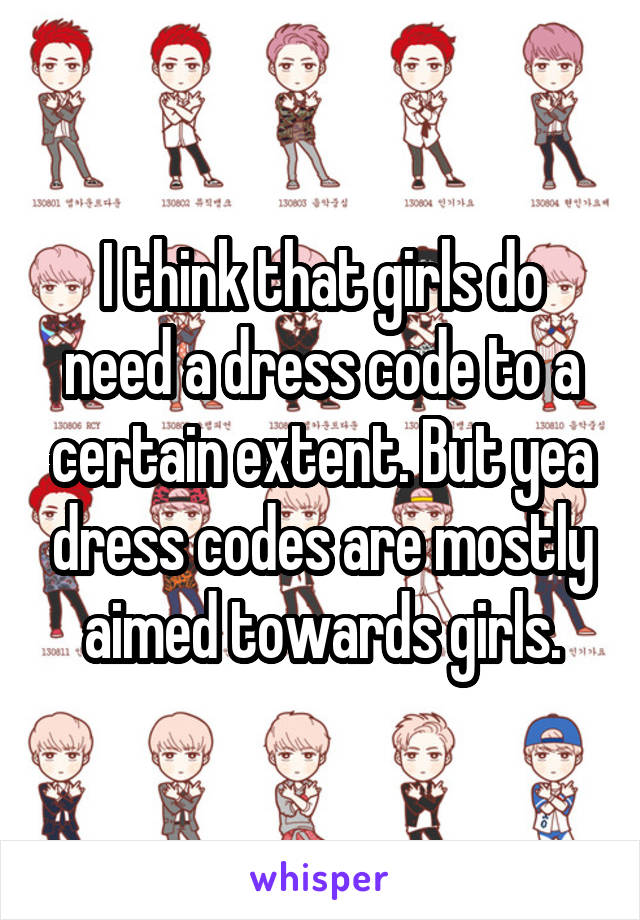 I think that girls do need a dress code to a certain extent. But yea dress codes are mostly aimed towards girls.