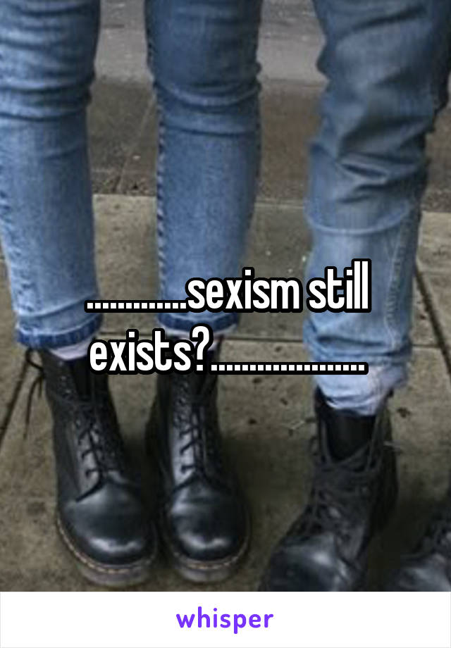 .............sexism still exists?....................