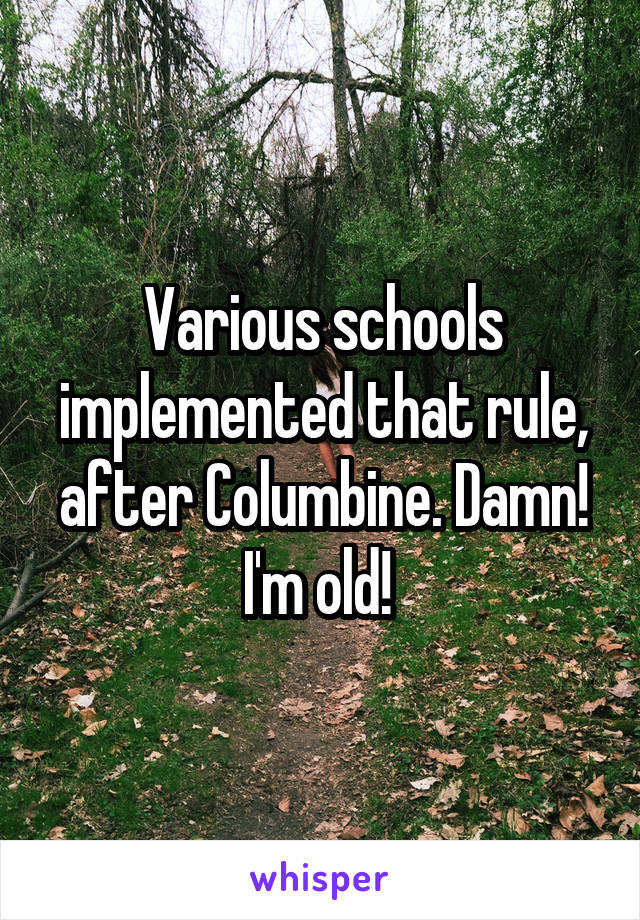 Various schools implemented that rule, after Columbine. Damn! I'm old! 