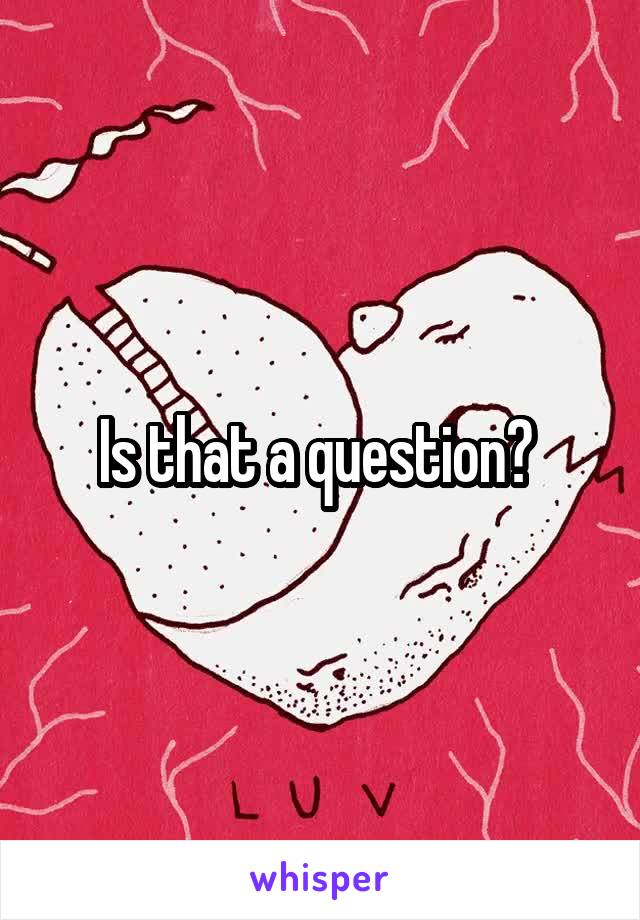 Is that a question? 