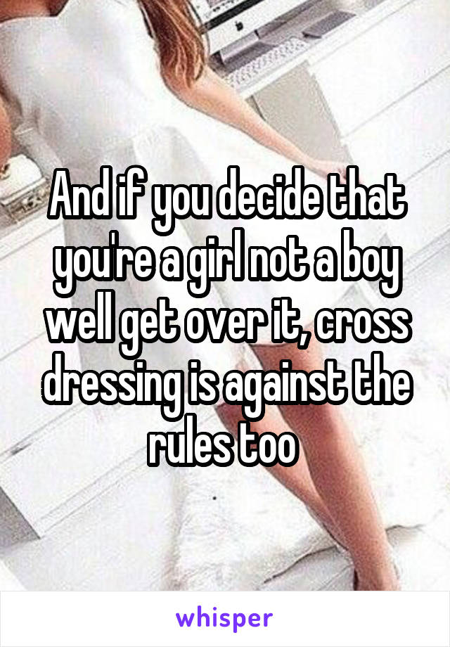 And if you decide that you're a girl not a boy well get over it, cross dressing is against the rules too 