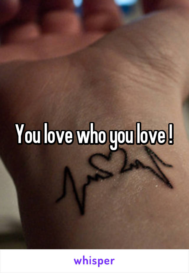 You love who you love ! 