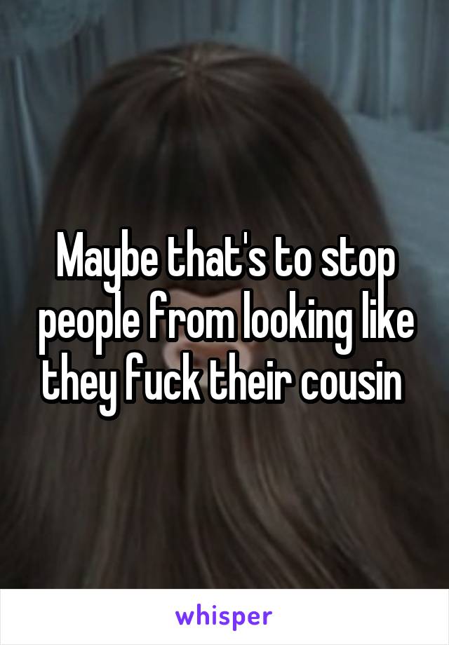 Maybe that's to stop people from looking like they fuck their cousin 