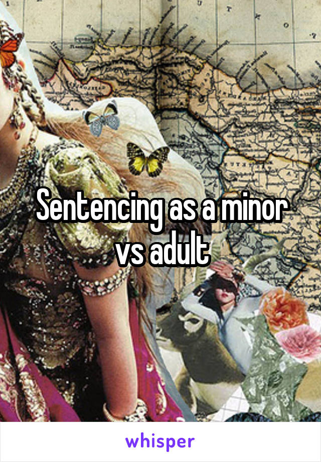 Sentencing as a minor vs adult