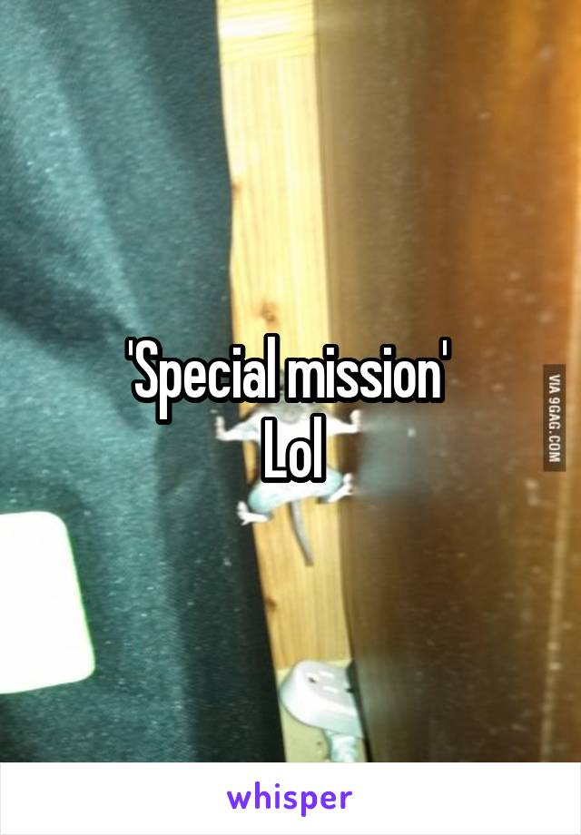 'Special mission' 
Lol