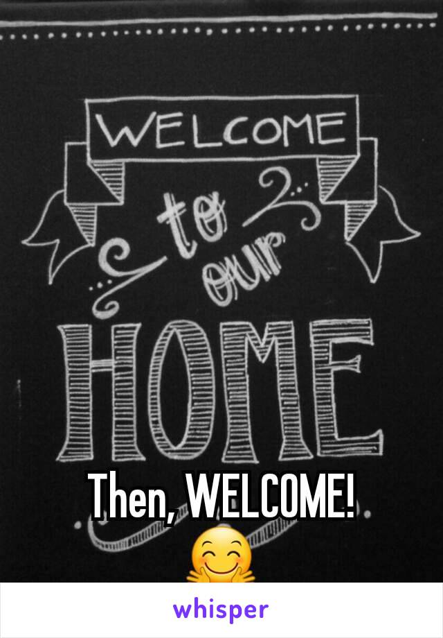 Then, WELCOME!
🤗