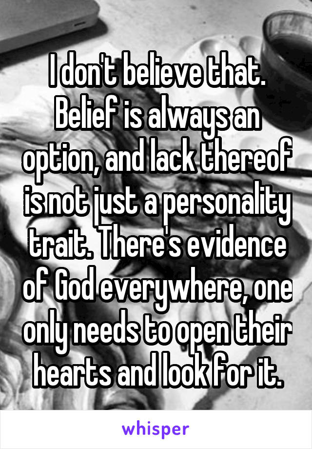 I don't believe that. Belief is always an option, and lack thereof is not just a personality trait. There's evidence of God everywhere, one only needs to open their hearts and look for it.