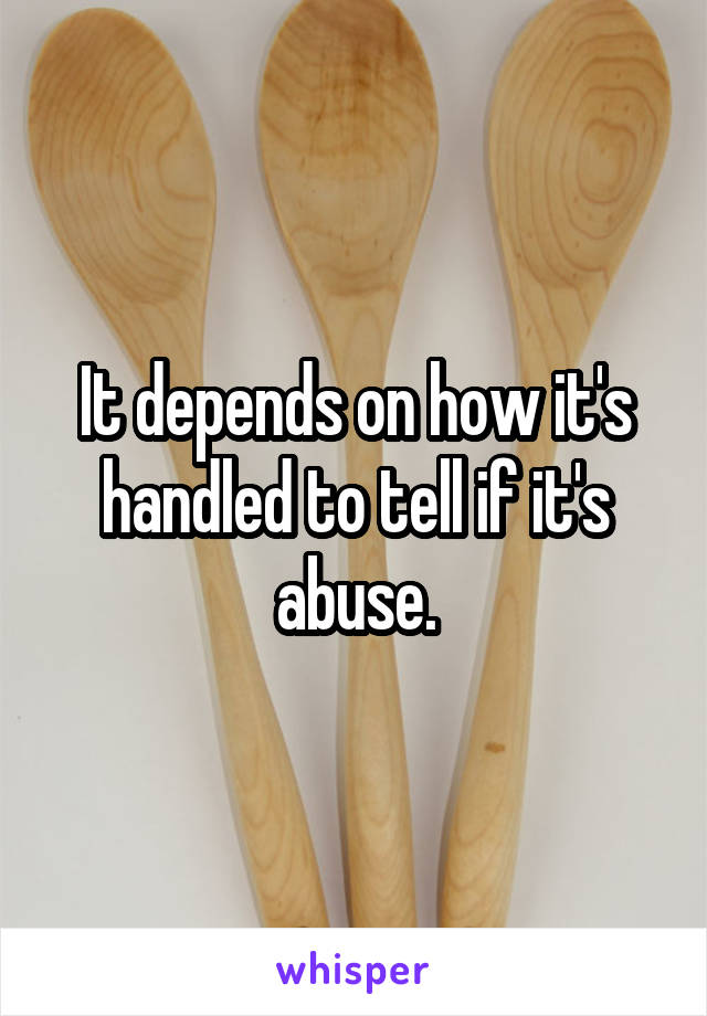 It depends on how it's handled to tell if it's abuse.