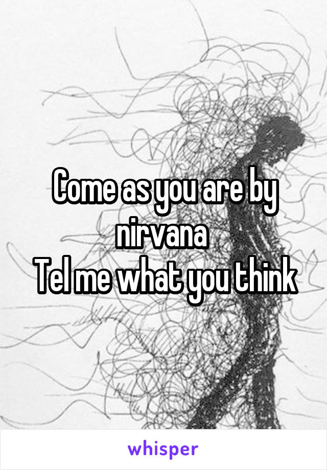 Come as you are by nirvana 
Tel me what you think