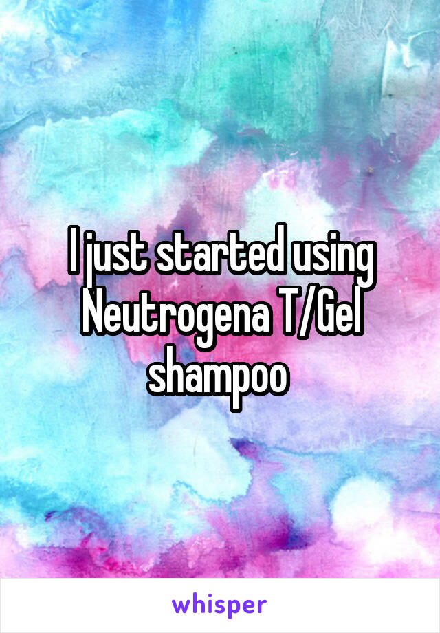 I just started using Neutrogena T/Gel shampoo 