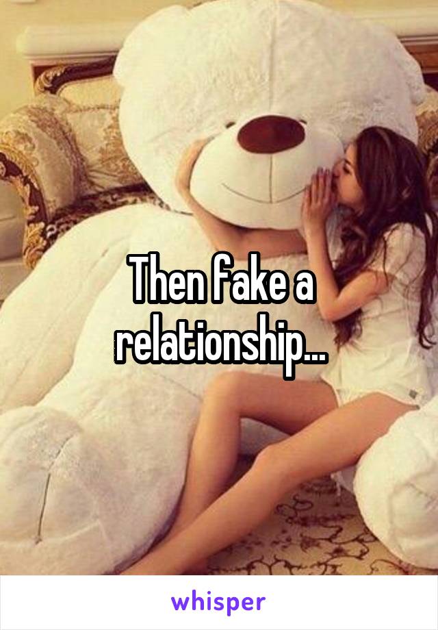 Then fake a relationship...